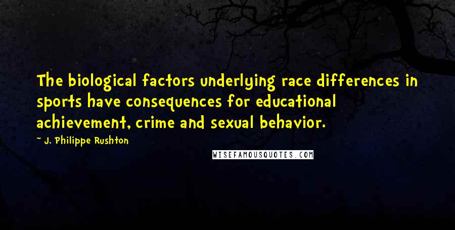 J. Philippe Rushton Quotes: The biological factors underlying race differences in sports have consequences for educational achievement, crime and sexual behavior.