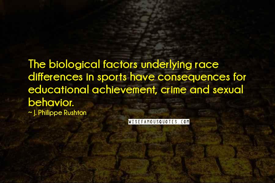 J. Philippe Rushton Quotes: The biological factors underlying race differences in sports have consequences for educational achievement, crime and sexual behavior.