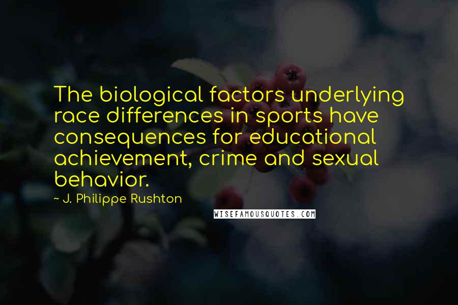 J. Philippe Rushton Quotes: The biological factors underlying race differences in sports have consequences for educational achievement, crime and sexual behavior.