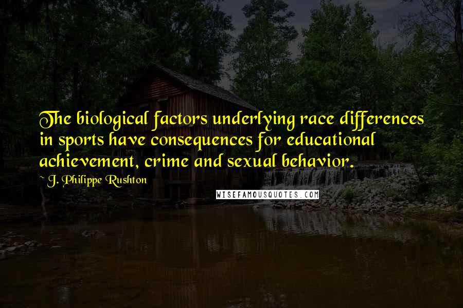 J. Philippe Rushton Quotes: The biological factors underlying race differences in sports have consequences for educational achievement, crime and sexual behavior.