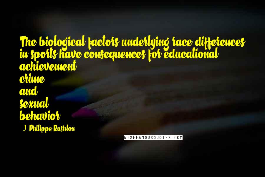 J. Philippe Rushton Quotes: The biological factors underlying race differences in sports have consequences for educational achievement, crime and sexual behavior.