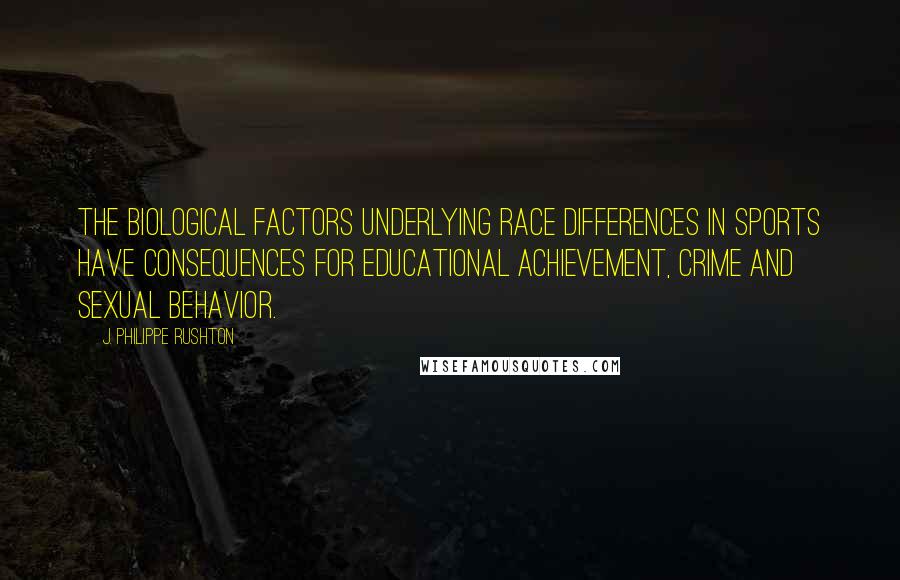 J. Philippe Rushton Quotes: The biological factors underlying race differences in sports have consequences for educational achievement, crime and sexual behavior.