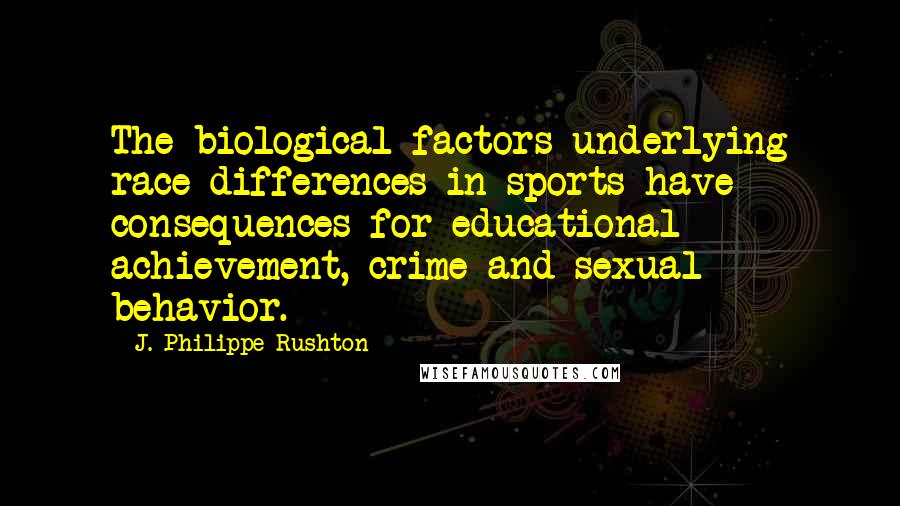 J. Philippe Rushton Quotes: The biological factors underlying race differences in sports have consequences for educational achievement, crime and sexual behavior.