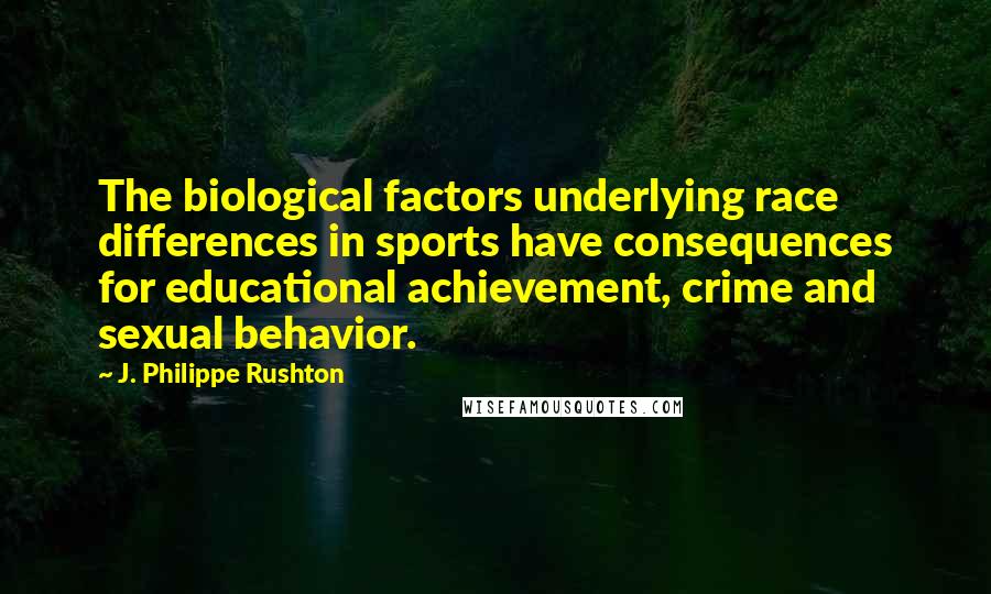 J. Philippe Rushton Quotes: The biological factors underlying race differences in sports have consequences for educational achievement, crime and sexual behavior.