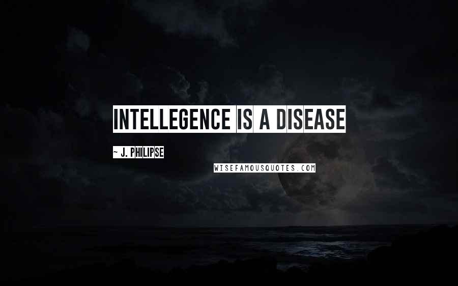 J. Philipse Quotes: Intellegence is a disease