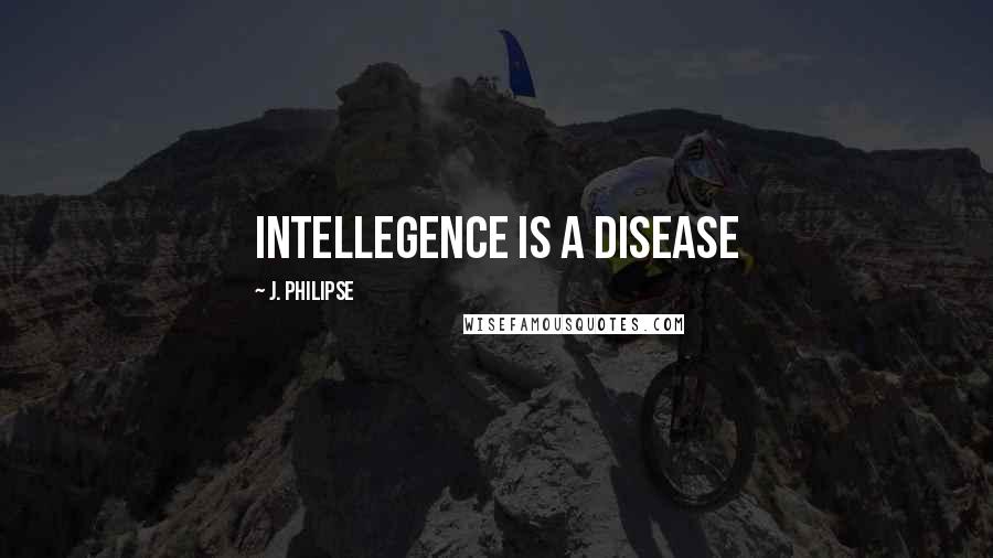 J. Philipse Quotes: Intellegence is a disease