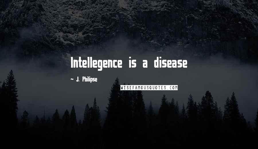J. Philipse Quotes: Intellegence is a disease