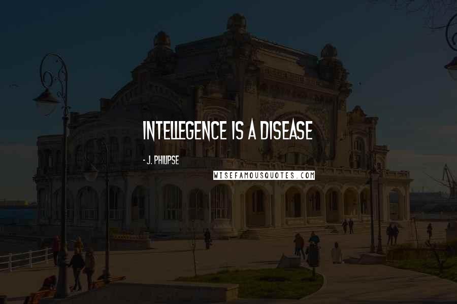 J. Philipse Quotes: Intellegence is a disease