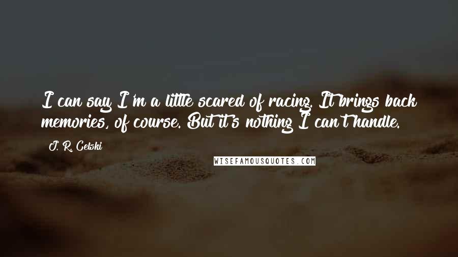 J. R. Celski Quotes: I can say I'm a little scared of racing. It brings back memories, of course. But it's nothing I can't handle.