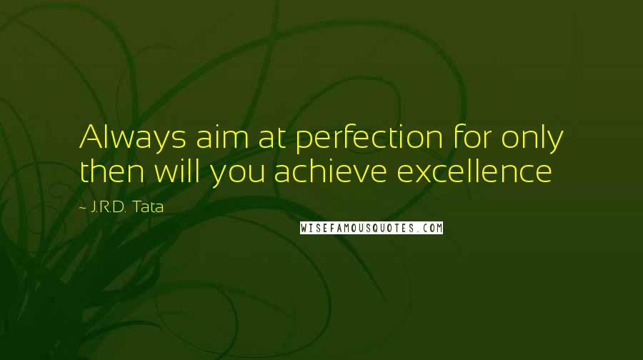 J.R.D. Tata Quotes: Always aim at perfection for only then will you achieve excellence