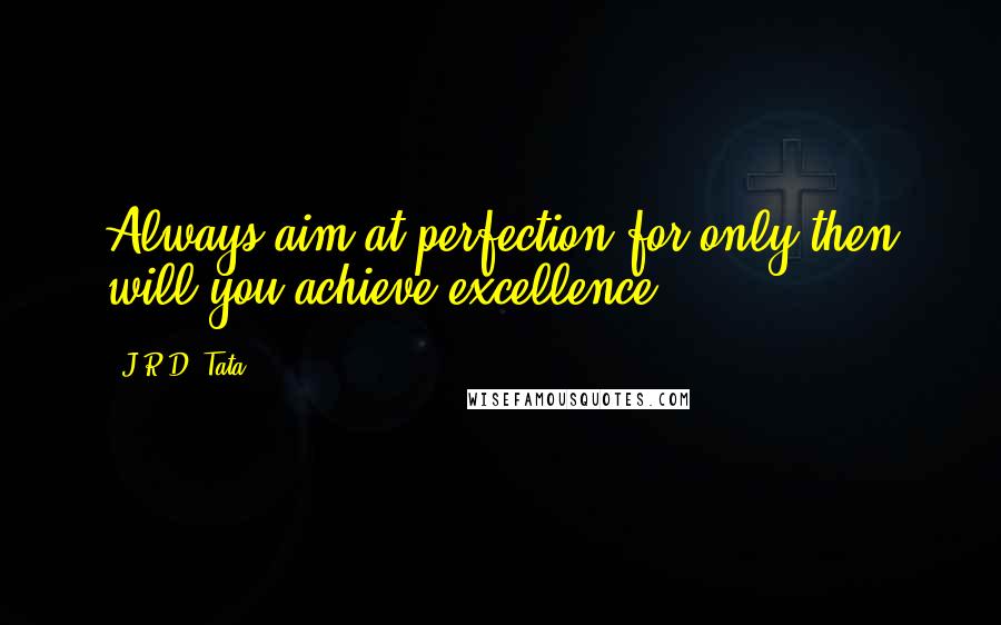 J.R.D. Tata Quotes: Always aim at perfection for only then will you achieve excellence