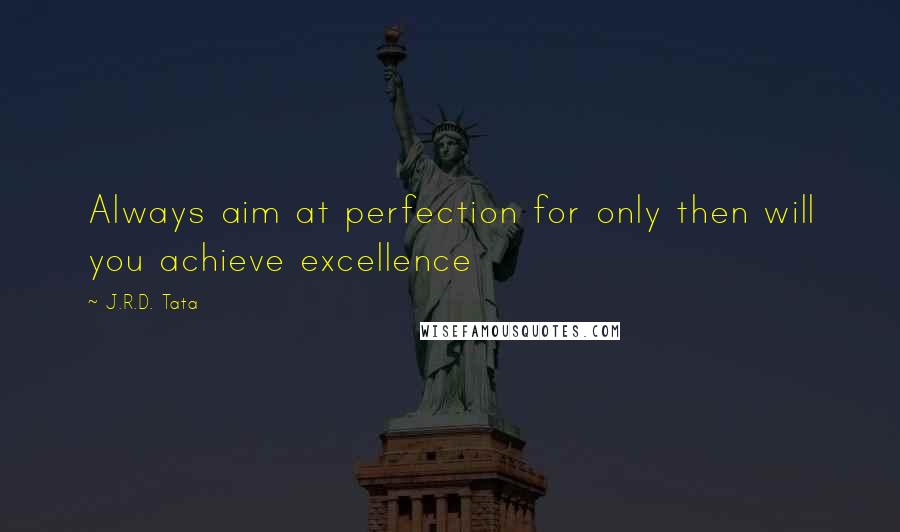 J.R.D. Tata Quotes: Always aim at perfection for only then will you achieve excellence