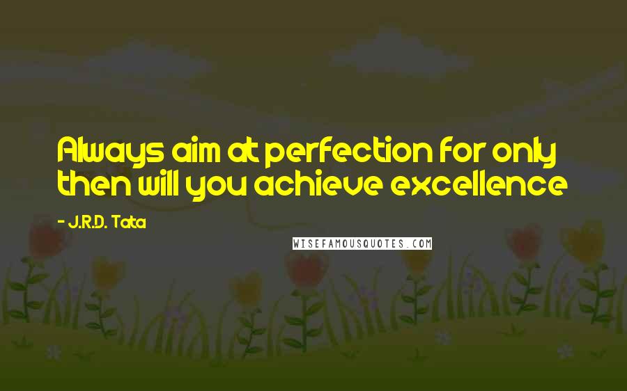 J.R.D. Tata Quotes: Always aim at perfection for only then will you achieve excellence