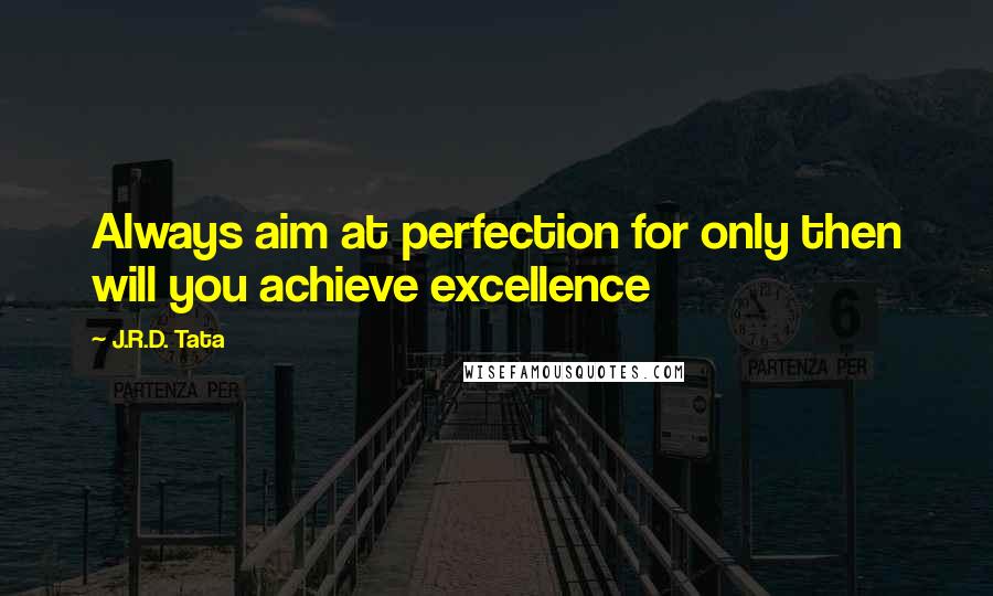 J.R.D. Tata Quotes: Always aim at perfection for only then will you achieve excellence