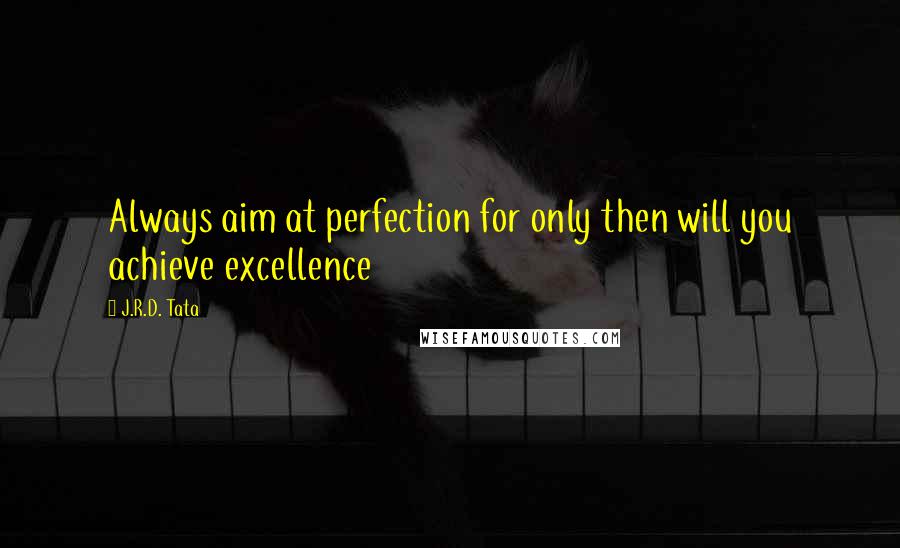 J.R.D. Tata Quotes: Always aim at perfection for only then will you achieve excellence