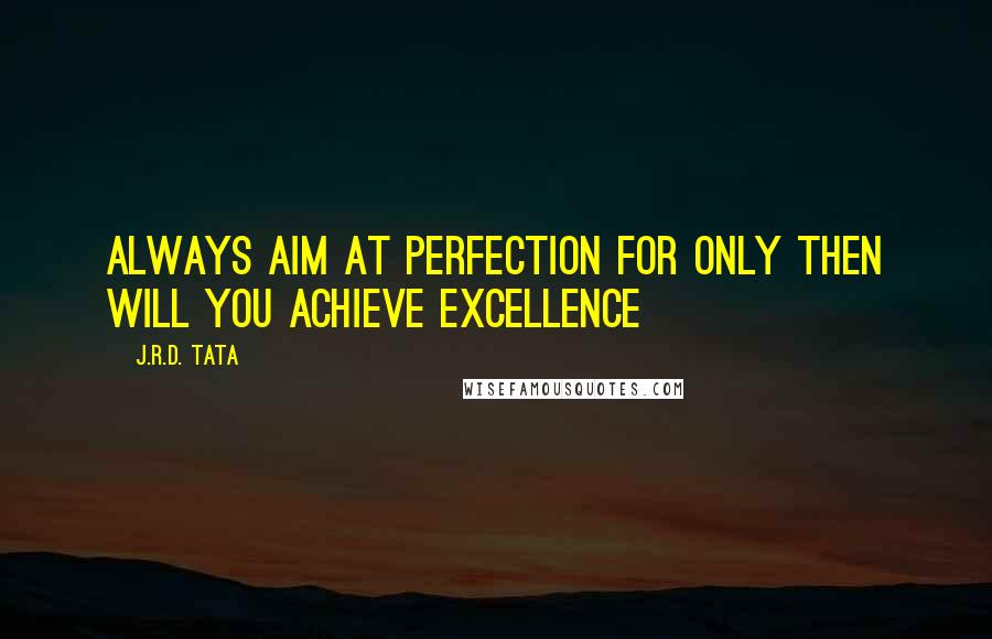 J.R.D. Tata Quotes: Always aim at perfection for only then will you achieve excellence