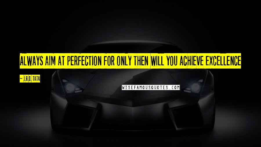 J.R.D. Tata Quotes: Always aim at perfection for only then will you achieve excellence