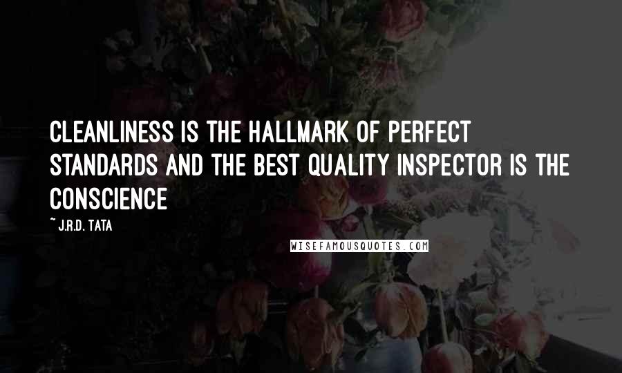 J.R.D. Tata Quotes: Cleanliness is the Hallmark of perfect standards and the best quality inspector is the conscience