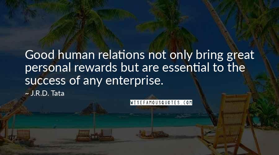 J.R.D. Tata Quotes: Good human relations not only bring great personal rewards but are essential to the success of any enterprise.