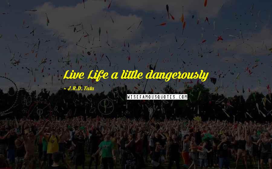 J.R.D. Tata Quotes: Live Life a little dangerously