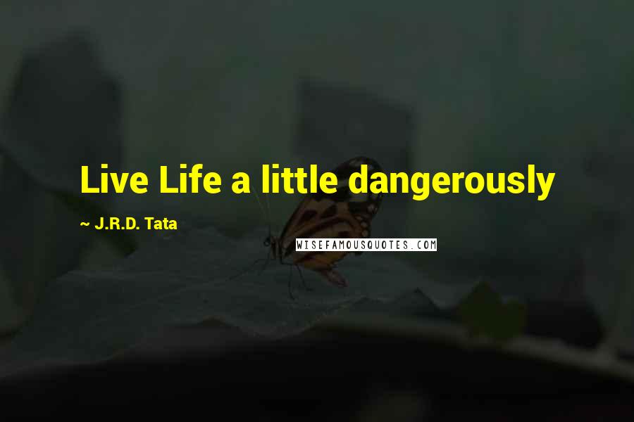 J.R.D. Tata Quotes: Live Life a little dangerously
