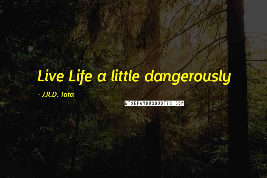 J.R.D. Tata Quotes: Live Life a little dangerously