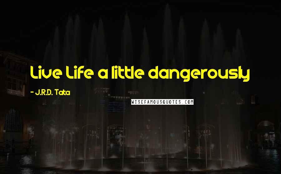 J.R.D. Tata Quotes: Live Life a little dangerously
