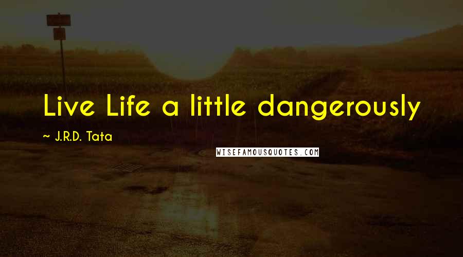 J.R.D. Tata Quotes: Live Life a little dangerously