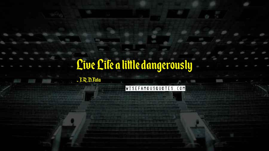 J.R.D. Tata Quotes: Live Life a little dangerously
