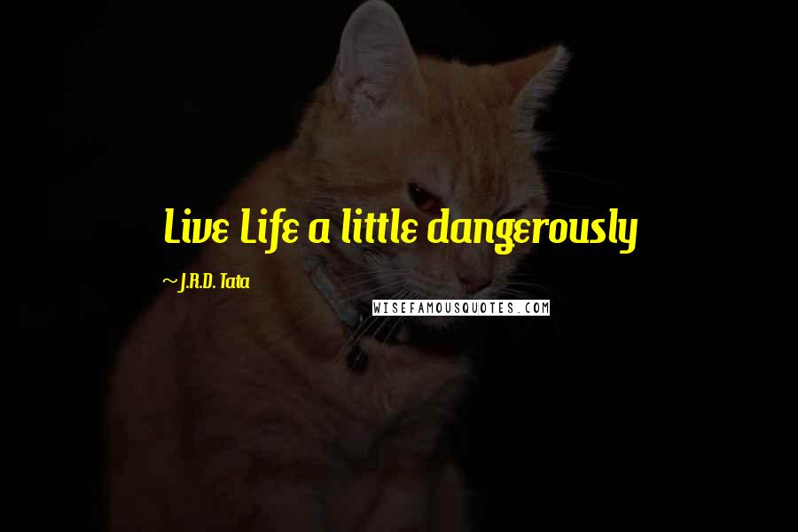 J.R.D. Tata Quotes: Live Life a little dangerously