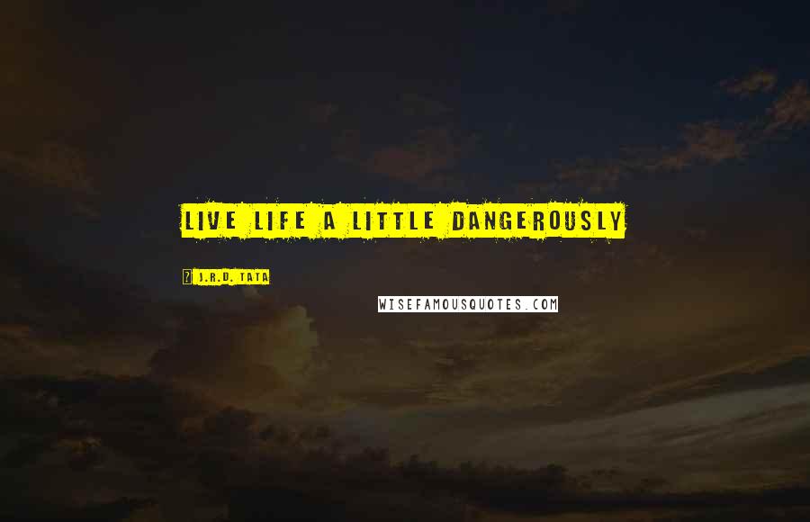 J.R.D. Tata Quotes: Live Life a little dangerously