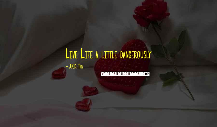 J.R.D. Tata Quotes: Live Life a little dangerously