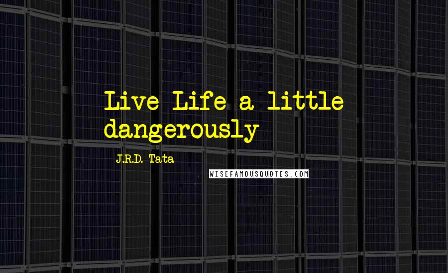 J.R.D. Tata Quotes: Live Life a little dangerously