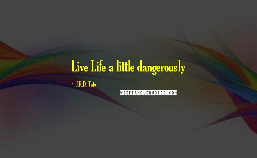 J.R.D. Tata Quotes: Live Life a little dangerously