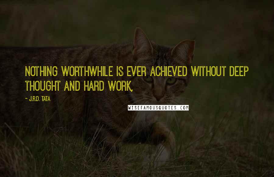 J.R.D. Tata Quotes: Nothing worthwhile is ever achieved without deep thought and hard work,