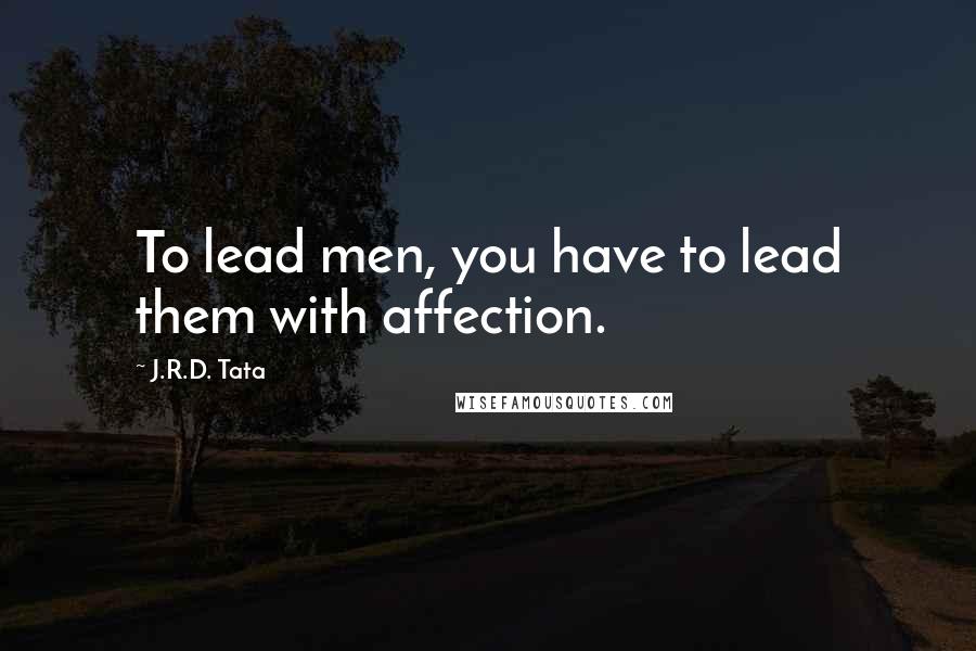 J.R.D. Tata Quotes: To lead men, you have to lead them with affection.