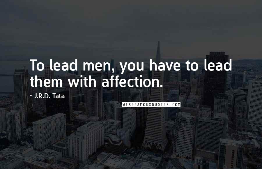 J.R.D. Tata Quotes: To lead men, you have to lead them with affection.