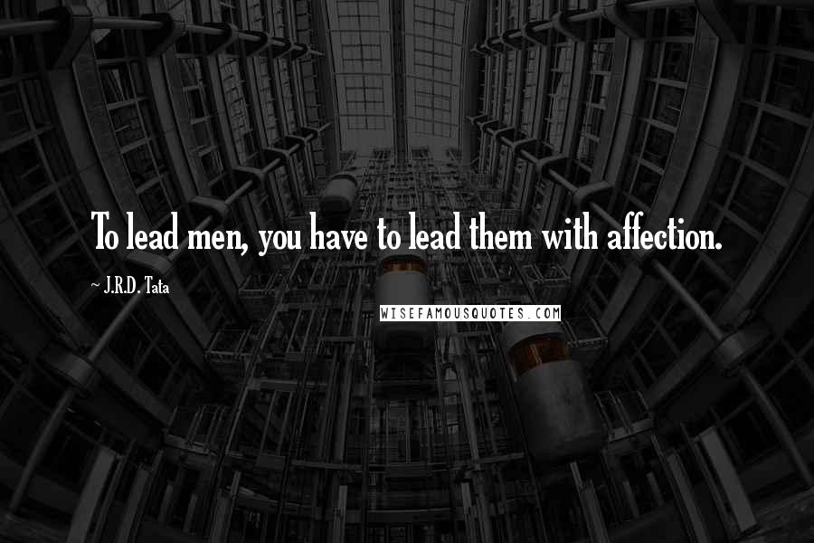 J.R.D. Tata Quotes: To lead men, you have to lead them with affection.