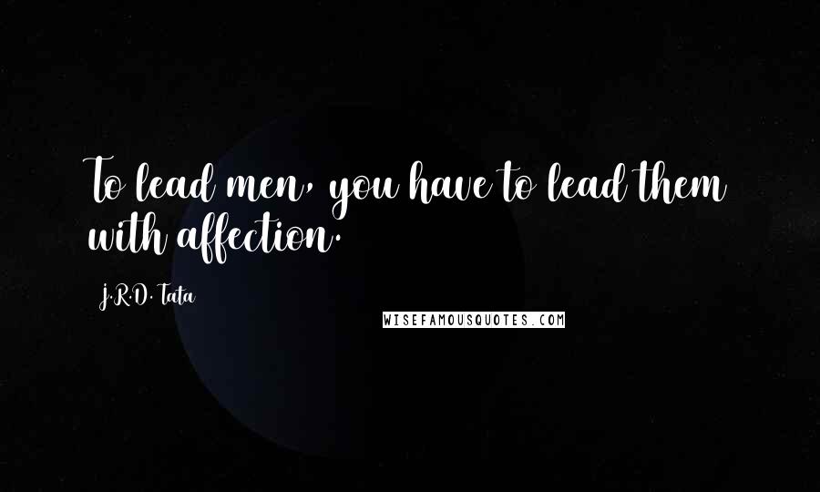 J.R.D. Tata Quotes: To lead men, you have to lead them with affection.