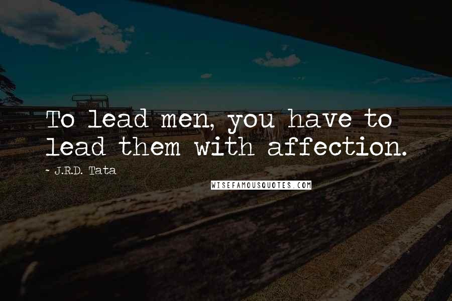 J.R.D. Tata Quotes: To lead men, you have to lead them with affection.