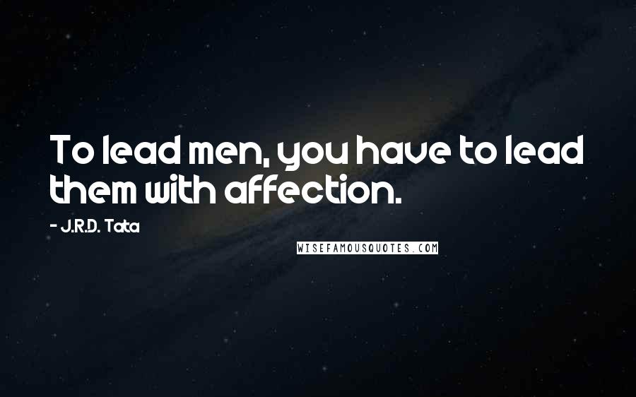 J.R.D. Tata Quotes: To lead men, you have to lead them with affection.