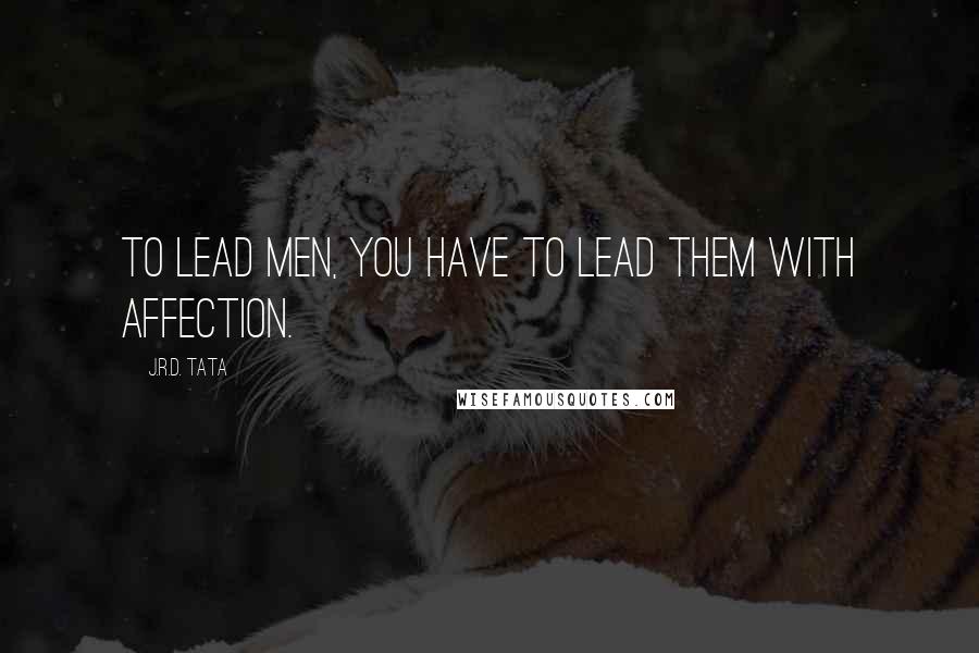 J.R.D. Tata Quotes: To lead men, you have to lead them with affection.