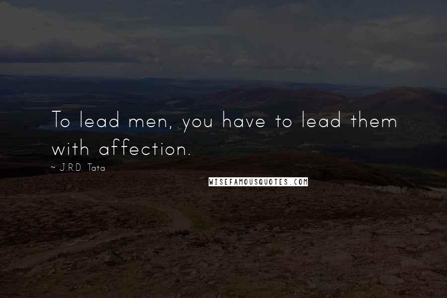 J.R.D. Tata Quotes: To lead men, you have to lead them with affection.