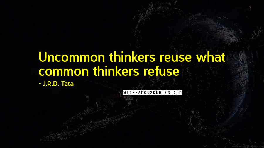 J.R.D. Tata Quotes: Uncommon thinkers reuse what common thinkers refuse