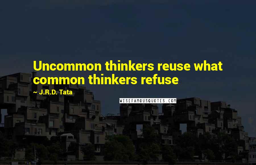 J.R.D. Tata Quotes: Uncommon thinkers reuse what common thinkers refuse