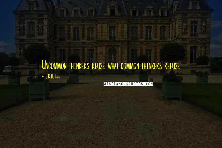 J.R.D. Tata Quotes: Uncommon thinkers reuse what common thinkers refuse