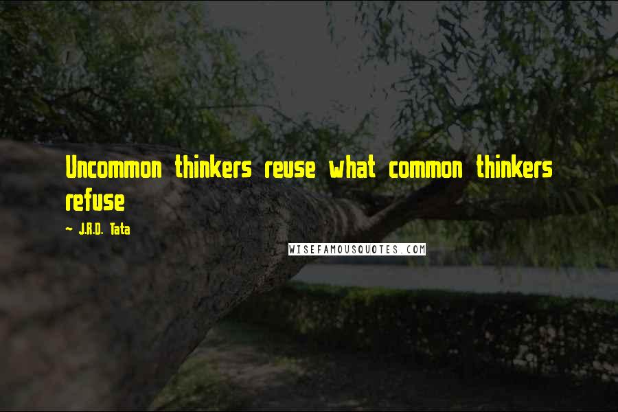 J.R.D. Tata Quotes: Uncommon thinkers reuse what common thinkers refuse