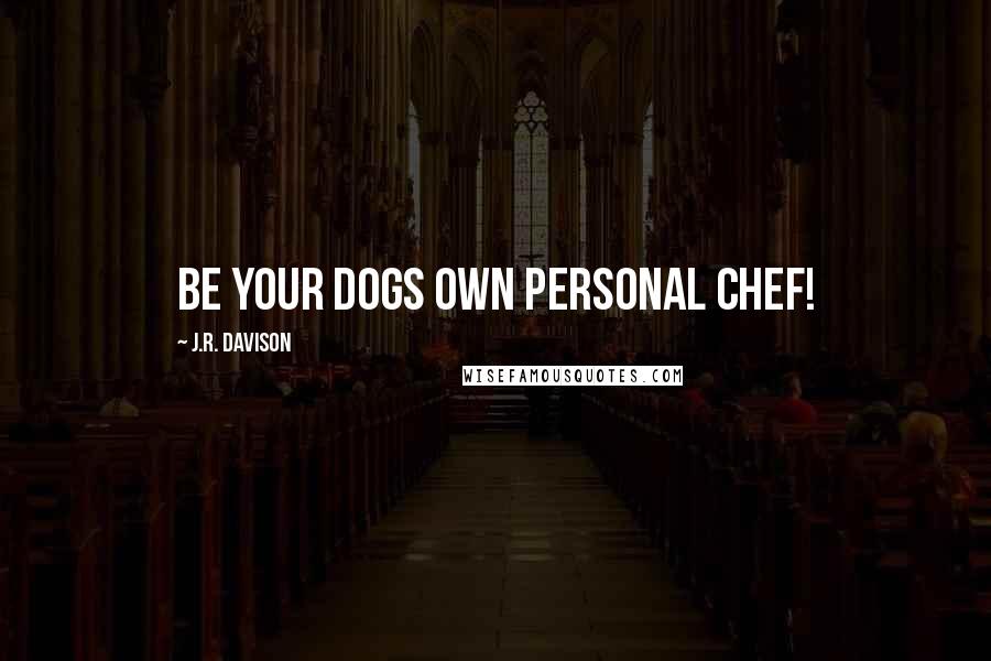 J.R. Davison Quotes: Be your dogs own personal chef!