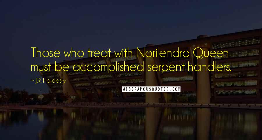 J.R. Hardesty Quotes: Those who treat with Norilendra Queen must be accomplished serpent handlers.