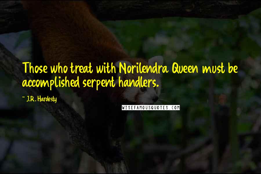 J.R. Hardesty Quotes: Those who treat with Norilendra Queen must be accomplished serpent handlers.